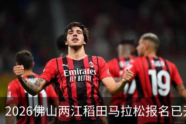2026佛山两江稻田马拉松报名已开启，精彩赛事等你来跑！